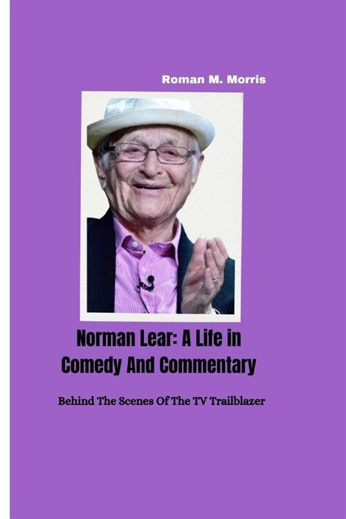 Norman Lear: A Life in Comedy and Commentary: Behind The Scenes of The TV Trailblazer (Paperback)