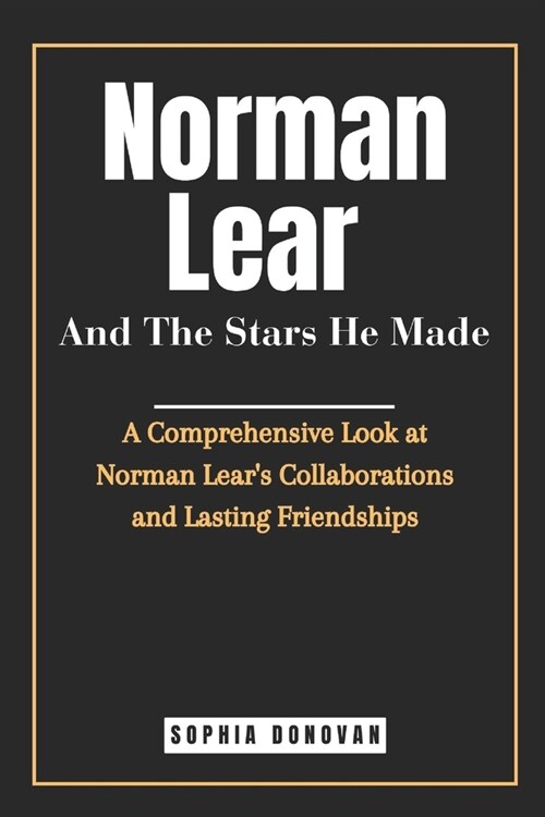 Norman Lear And The Stars He Made: A Comprehensive Look at Norman Lears Collaborations and Lasting Friendships (Paperback)