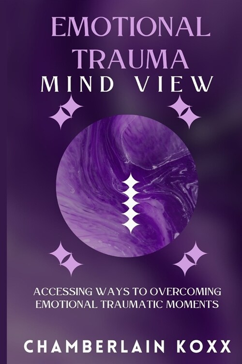 Emotional Trauma Mind View: Accessing Ways To Overcoming Emotional Traumatic Moments (Paperback)