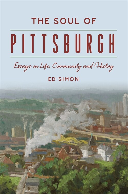 The Soul of Pittsburgh: Essays on Life, Community and History (Paperback)