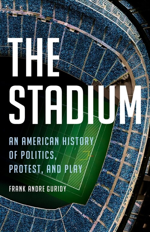 The Stadium: An American History of Politics, Protest, and Play (Hardcover)