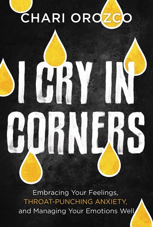 I Cry in Corners: Embracing Your Feelings, Throat-Punching Anxiety, and Managing Your Emotions Well (Paperback)