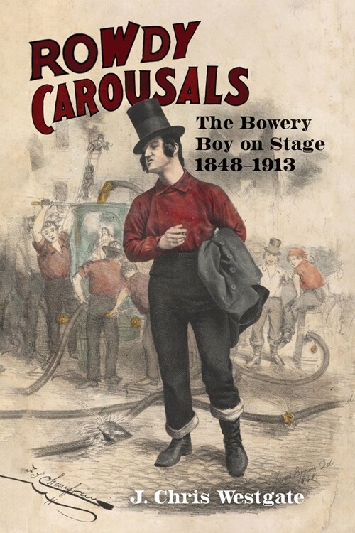 Rowdy Carousals: The Bowery Boy on Stage, 1848-1913 (Paperback)