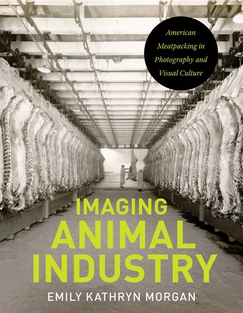 Imaging Animal Industry: American Meatpacking in Photography and Visual Culture (Paperback)