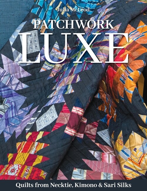 Patchwork Luxe: Quilts from Neckties, Kimonos & Sari Silks (Paperback)