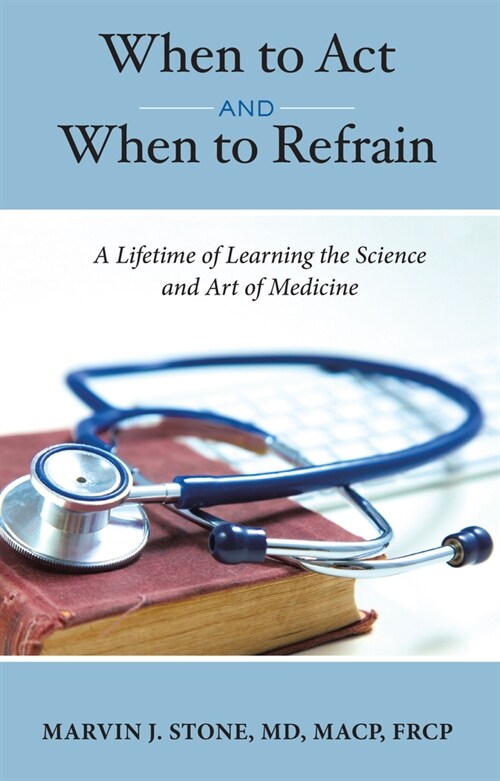 When to ACT and When to Refrain: A Lifetime of Learning the Science and Art of Medicine (Hardcover)