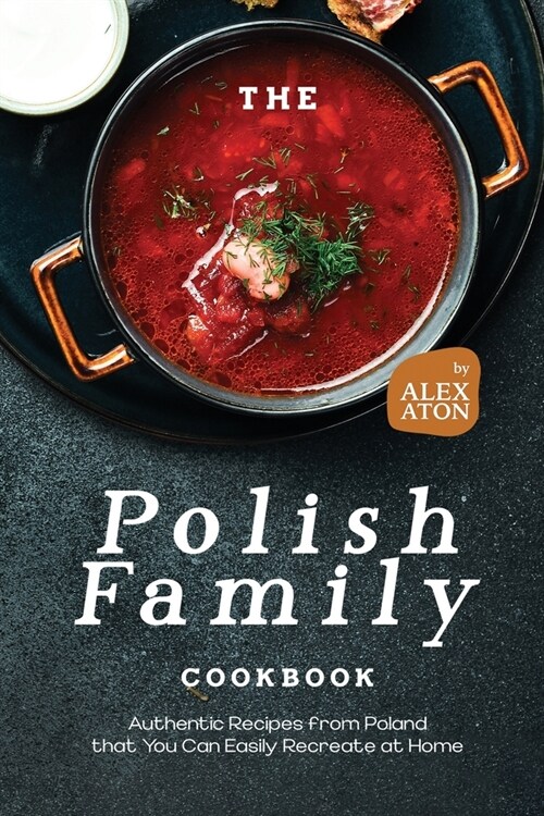 The Polish Family Cookbook: Authentic Recipes from Poland that You Can Easily Recreate at Home (Paperback)