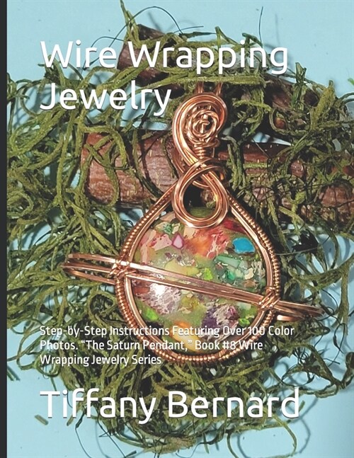 Wire Wrapping Jewelry: Step-by-Step Instructions Featuring Over 100 Color Photos. The Saturn Pendant, Book #8 Wire Wrapping Jewelry Series (Paperback)