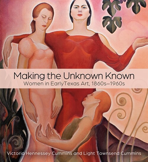 Making the Unknown Known: Women in Early Texas Art, 1860s-1960s (Hardcover, Sponsored by Ca)