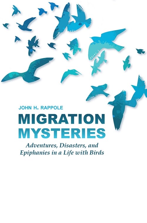 Migration Mysteries: Adventures, Disasters, and Epiphanies in a Life with Birds (Hardcover)