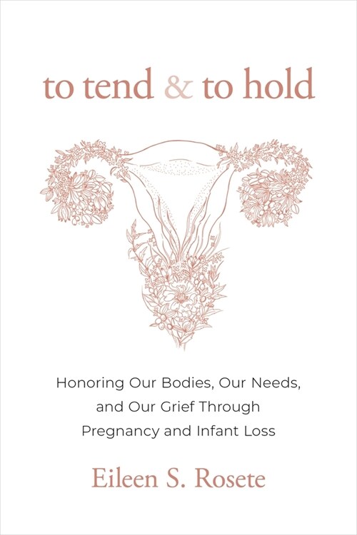To Tend and to Hold: Honoring Our Bodies, Our Needs, and Our Grief Through Pregnancy and Infant Loss (Hardcover)