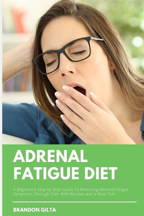 Adrenal Fatigue Diet: A Beginners Step by Step Guide to Reversing Adrenal Fatigue Symptoms Through Diet: With Recipes and a Meal Plan (Paperback)