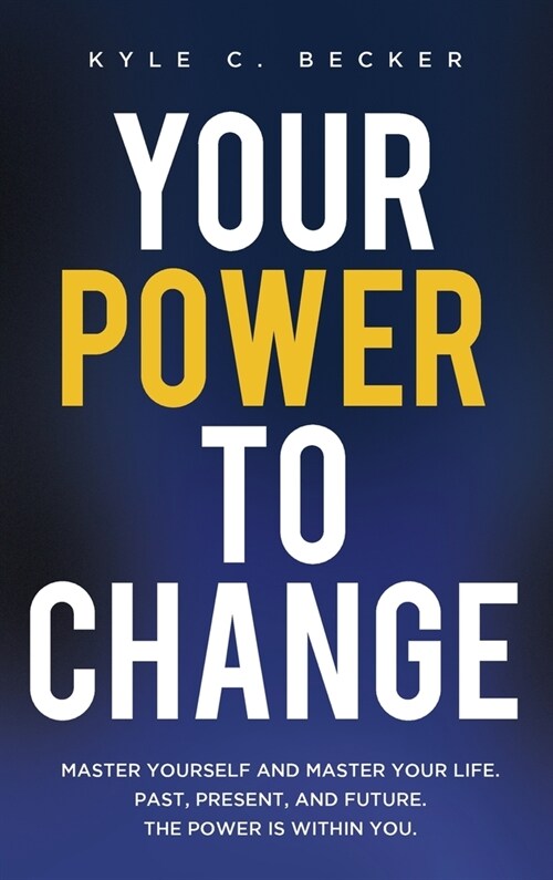 Your Power to Change: Master yourself and master your life. Past, present, and future. The power is within you. (Hardcover)