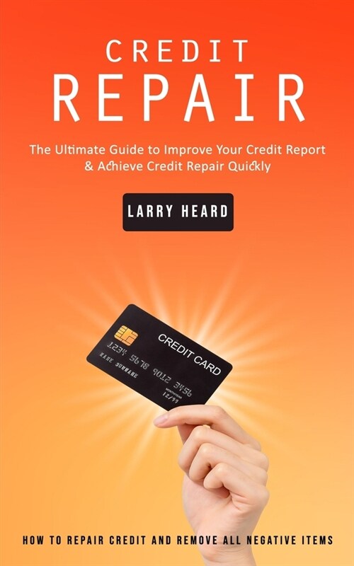 Credit Repair: How to Repair Credit and Remove All Negative Items (The Ultimate Guide to Improve Your Credit Report & Achieve Credit (Paperback)