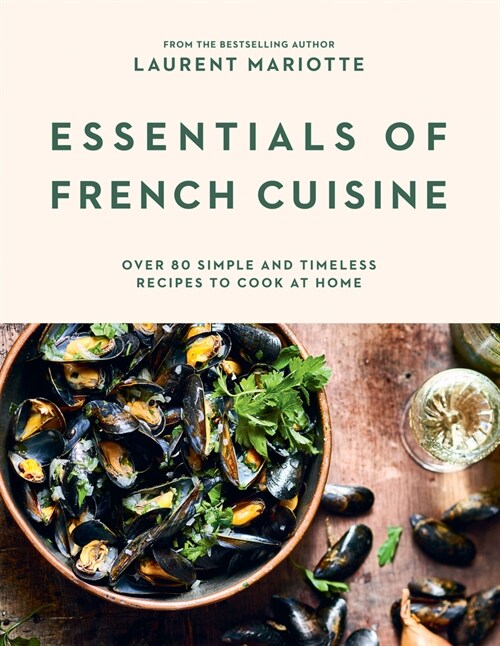 Essentials of French Cuisine : Over 80 Simple and Timeless Recipes to Cook at Home (Hardcover)