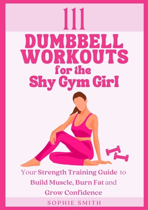 111 Dumbbell Workouts for the Shy Gym Girl: Your Strength Training Guide to Build Muscle, Burn Fat and Grow Confidence (Paperback)