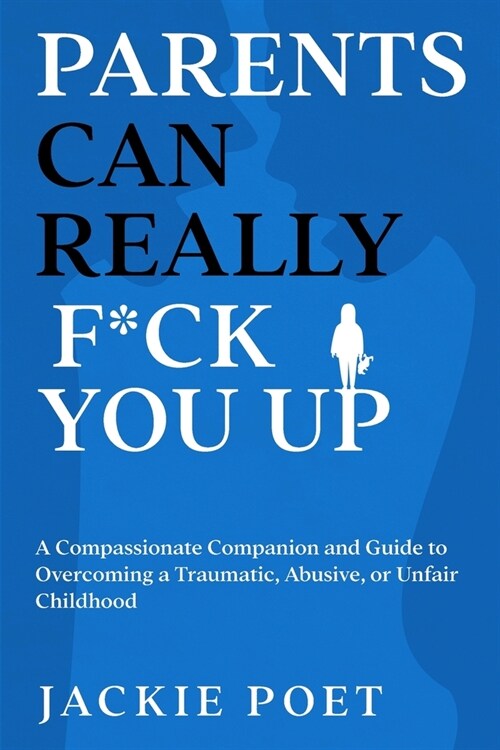 Parents Can Really F*ck You Up: A Compassionate Companion and Guide to Overcoming a Traumatic, Abusive, or Unfair Childhood (Paperback)