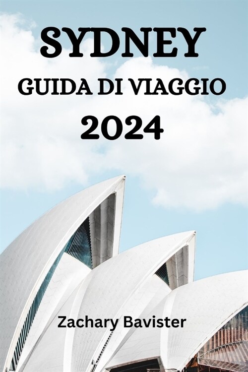 Sydney Guida Di Viaggio 2024: La Guida Definitiva E I Consigli Su Dove Alloggiare, Cosa Fare, Cosa Mangiare A Sydney E Molto Di Pi? (Paperback)