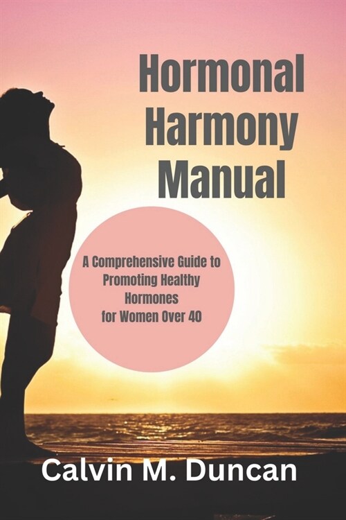 Hormonal Harmony Manual: A Comprehensive Guide to Promoting Healthy Hormones for Women Over 40 (Paperback)