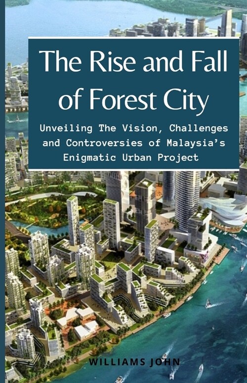 The Rise and Fall of Forest City: Unveiling The Vision, Challenges and Controversies of Malaysias Enigmatic Urban Project (Paperback)