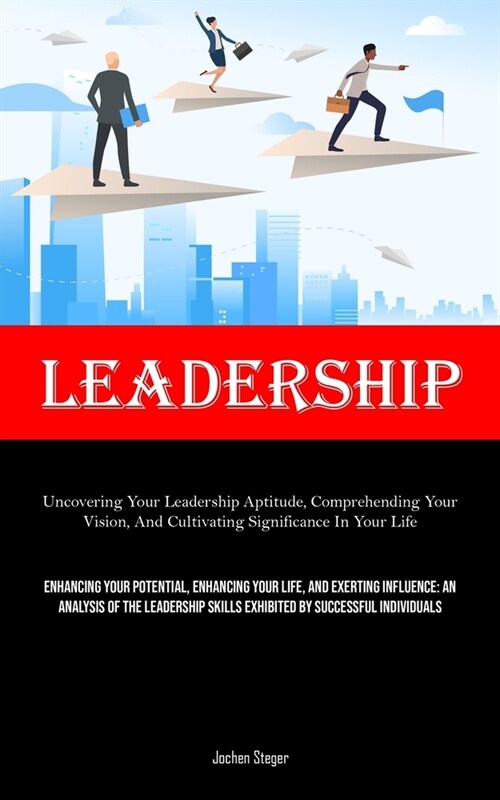 Leadership: Uncovering Your Leadership Aptitude, Comprehending Your Vision, And Cultivating Significance In Your Life (Enhancing Y (Paperback)