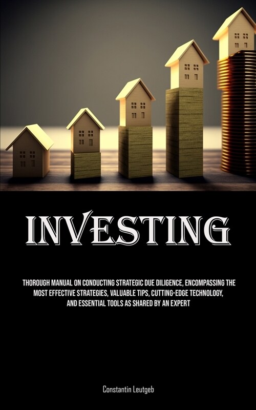 Investing: A Thorough Manual On Conducting Strategic Due Diligence, Encompassing The Most Effective Strategies, Valuable Tips, Cu (Paperback)