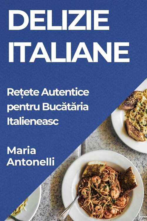 Delizie Italiane: Rețete Autentice pentru Bucătăria Italieneasc (Paperback)