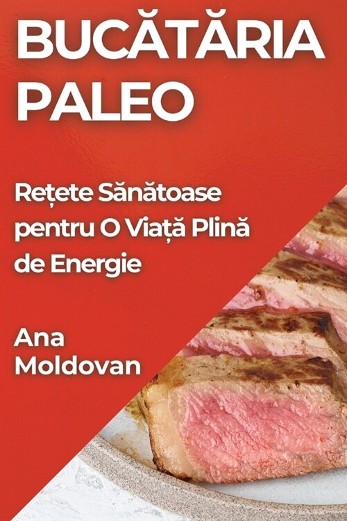 Bucătăria Paleo: Rețete Sănătoase pentru O Viață Plină de Energie (Paperback)