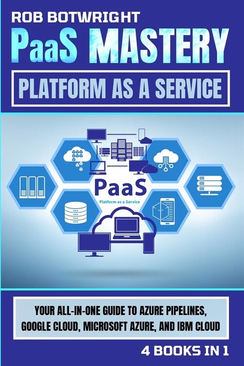 PaaS Mastery: Your All-In-One Guide To Azure Pipelines, Google Cloud, Microsoft Azure, And IBM Cloud (Paperback)
