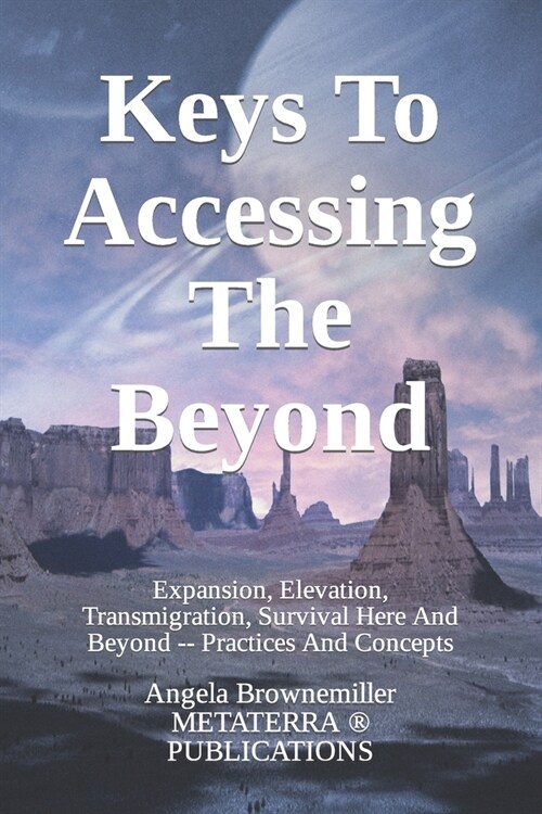 Keys To Accessing The Beyond: Expansion, Elevation, Transmigration, Survival Here And Beyond - Practices And Concepts (Paperback)