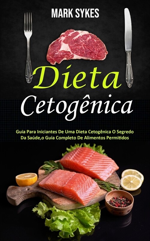 Dieta Cetog?ica: Guia Para Iniciantes De Uma Dieta Cetog?ica O Segredo Da Sa?e, o Guia Completo De Alimentos Permitidos (Paperback)