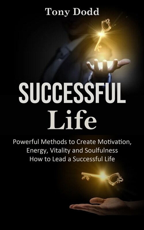 Successful Life: Powerful Methods to Create Motivation, Energy, Vitality and Soulfulness How to Lead a Successful Life (Paperback)