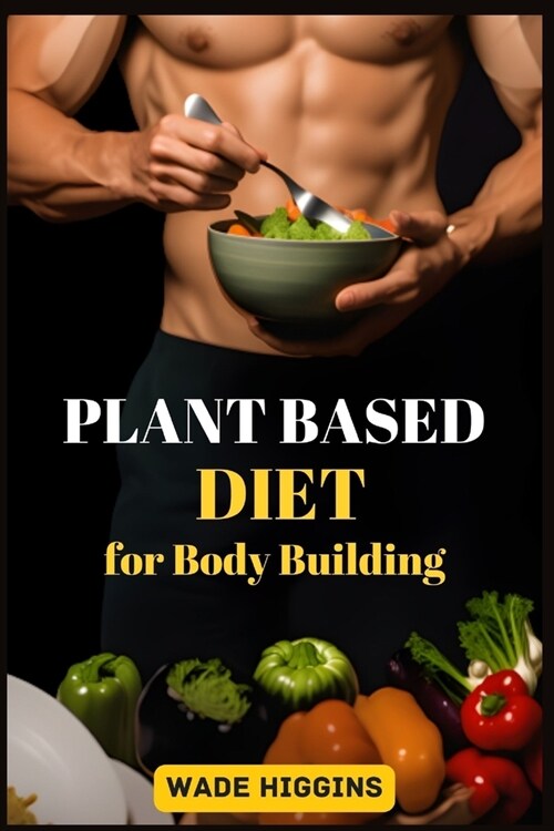 Plant Based Diet for Body Building: Achieve Strength, Endurance, and Peak Performance with Plant-Powered Nutrition (2024 Beginner Guide) (Paperback)