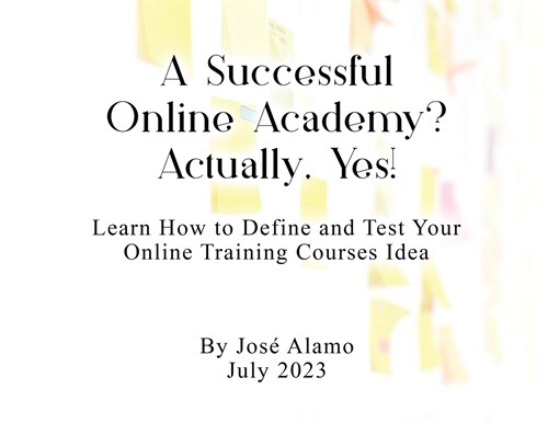 A Successful Online Academy? Actually, Yes!: Learn How to Define and Test Your Online Training Courses Idea (Paperback)