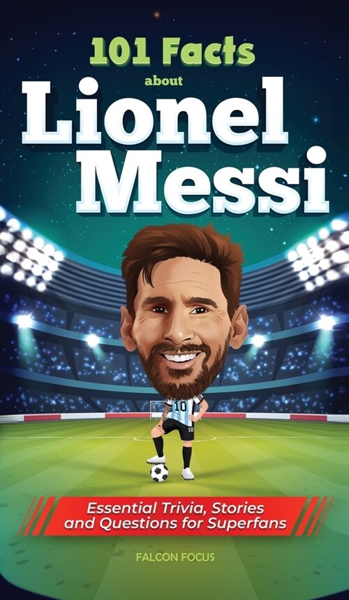 101 Facts About Lionel Messi - Essential Trivia, Stories, and Questions for Super Fans (Hardcover)