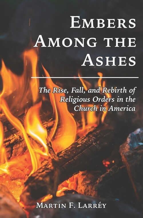 Embers Among the Ashes: The Rise, Fall, and Rebirth of the Religious Orders in America (Paperback)