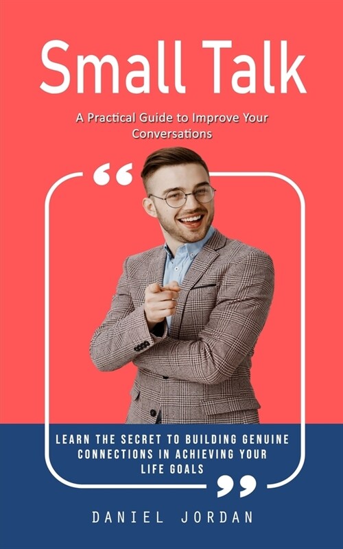 Small Talk: A Practical Guide to Improve Your Conversations (Learn the Secret to Building Genuine Connections in Achieving Your Li (Paperback)