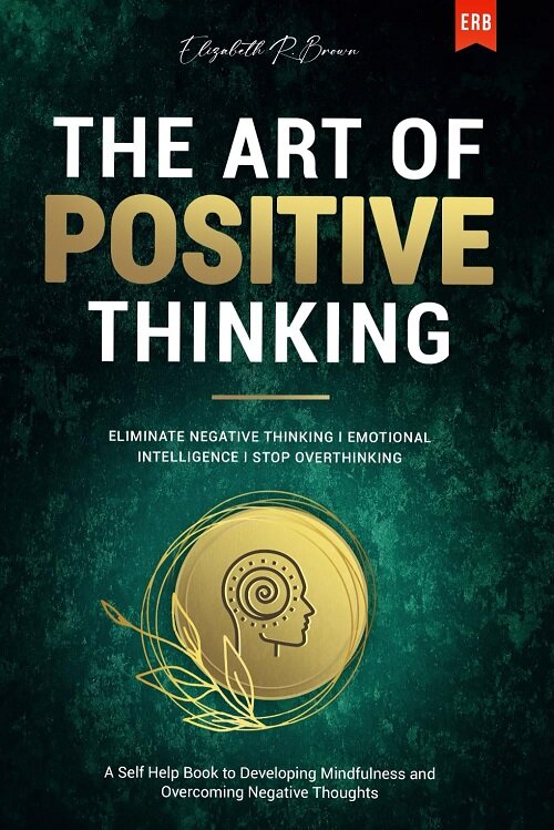 The Art of Positive Thinking: Eliminate Negative Thinking I Emotional Intelligence I Stop Overthinking (Paperback)