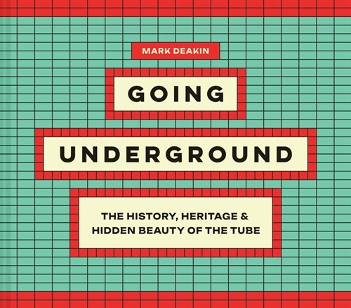 Going Underground : The History, Heritage and Hidden Beauty of the Tube (Hardcover)