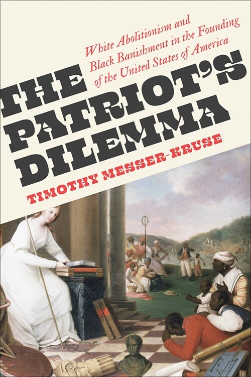 The Patriots Dilemma : White Abolitionism and Black Banishment in the Founding of the United States of America (Paperback)
