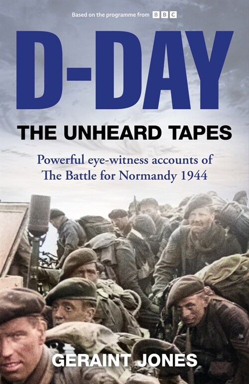 D-Day: The Unheard Tapes : Powerful Eye-witness Accounts of The Battle for Normandy 1944 (Hardcover)