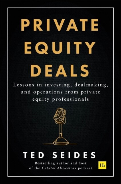 Private Equity Deals : Lessons in investing, dealmaking, and operations from private equity professionals (Paperback)