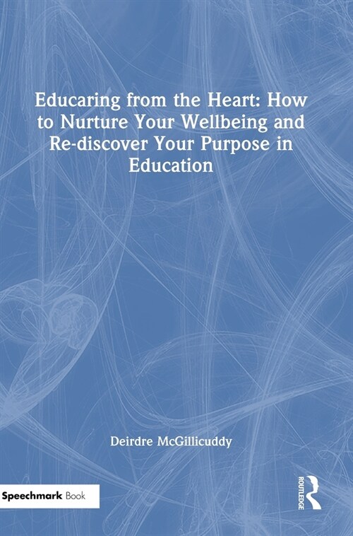 Educaring from the Heart: How to Nurture Your Wellbeing and Re-discover Your Purpose in Education (Hardcover, 1)