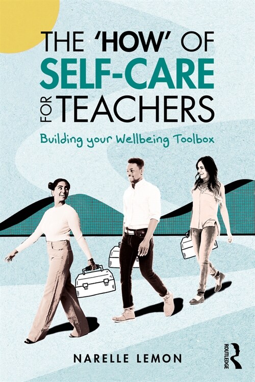 The ‘How’ of Self-Care for Teachers : Building your Wellbeing Toolbox (Paperback)