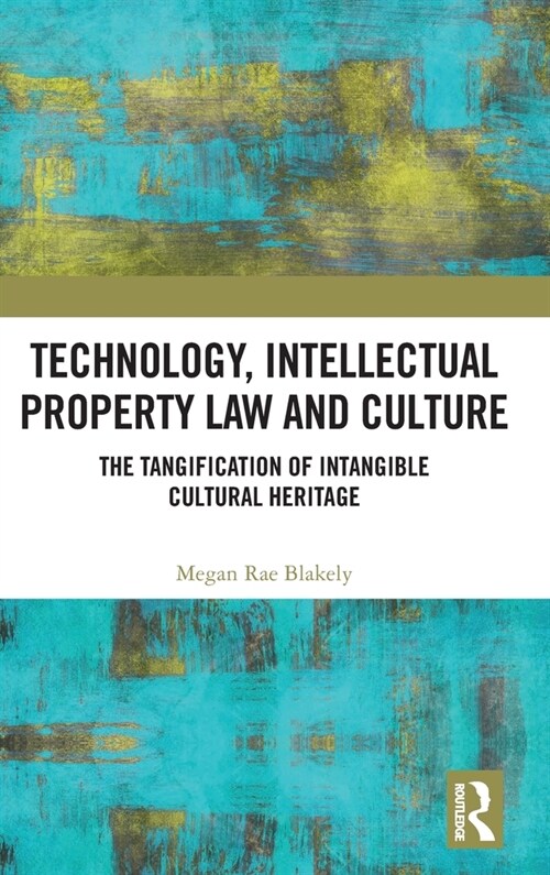 Technology, Intellectual Property Law and Culture : The Tangification of Intangible Cultural Heritage (Hardcover)
