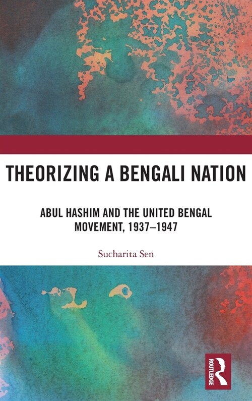 Theorizing a Bengali Nation : Abul Hashim and the United Bengal Movement, 1937–1947 (Hardcover)