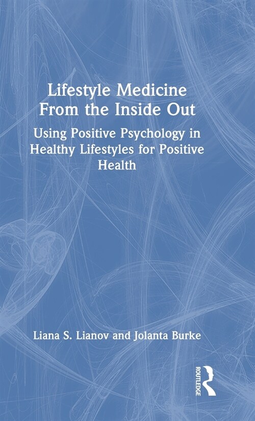 Lifestyle Medicine from the Inside Out : Using Positive Psychology in Healthy Lifestyles for Positive Health (Hardcover)