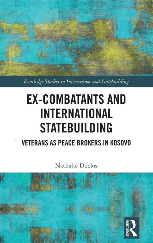 Ex-Combatants and International Statebuilding : Veterans as Peace Brokers in Kosovo (Hardcover)