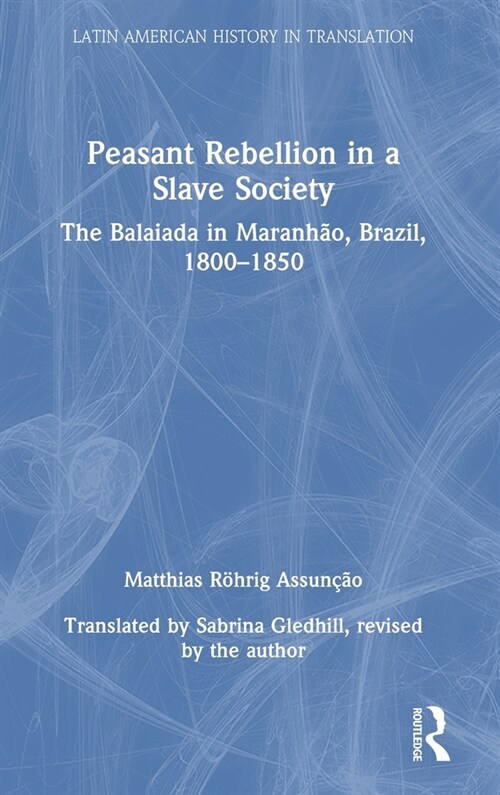 Peasant Rebellion in a Slave Society : The Balaiada in Maranhao, Brazil, 1800–1850 (Hardcover)