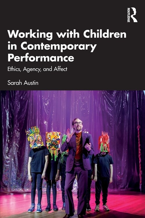 Working with Children in Contemporary Performance : Ethics, Agency and Affect (Paperback)